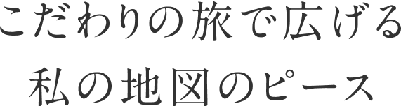 こだわりの旅で広げる私の地図のピース